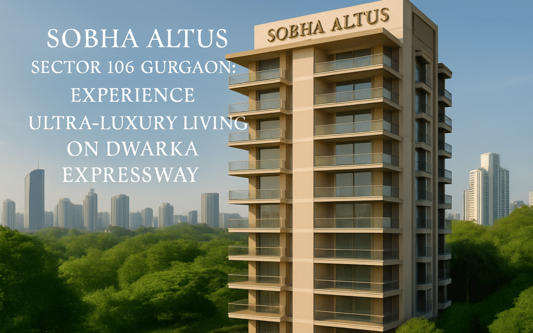 Sobha Altus Sector 106 Gurgaon Experience Ultra-Luxury Living on Dwarka Expressway